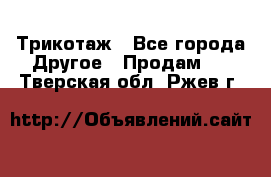 Трикотаж - Все города Другое » Продам   . Тверская обл.,Ржев г.